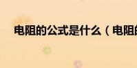 電阻的公式是什么(電阻的公式怎樣的)