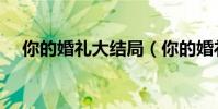 你的婚禮大結局(你的婚禮大結局解析)