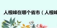 人根峰在哪個省市(人根峰屬于哪個省市)