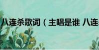 八連殺歌詞(主唱是誰 八連殺歌詞是怎樣的)