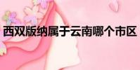 西雙版納屬于云南哪個市區(西雙版納介紹)