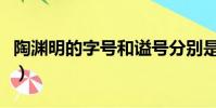 陶淵明的字號和謚號分別是什么(陶淵明簡介)