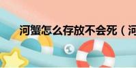 河蟹怎么存放不會死(河蟹保存方法)