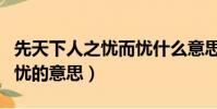 先天下人之憂而憂什么意思(先天下人之憂而憂的意思)