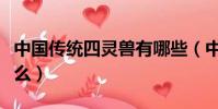 中國傳統四靈獸有哪些(中國傳統四靈獸是什么)