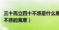 三十而立四十不惑是什么意思(三十而立四十不惑的寓意)