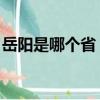 岳陽是哪個省（屬于哪個省份 岳陽是哪里的）