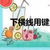 下橫線用鍵盤怎么打（這樣操作就可以）