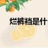 爛褲襠是什么意思東北話（爛褲襠意思）
