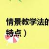 情景教學法的特點是什么（情景教學法有哪些特點）
