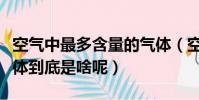 空氣中最多含量的氣體(空氣中最多含量的氣體到底是啥呢)