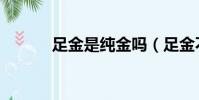 足金是純金嗎(足金不是純金)