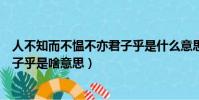 人不知而不慍不亦君子乎是什么意思(人不知而不慍不亦君子乎是啥意思)