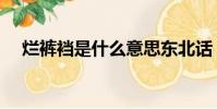 爛褲襠是什么意思東北話(爛褲襠意思)