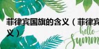 菲律賓國旗的含義(菲律賓國旗有什么代表意義)