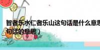 智者樂水仁者樂山這句話是什么意思(智者樂水仁者樂山這句話的意思)