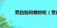 茭白如何做好吃(茭白的做法)