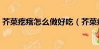 芥菜疙瘩怎么做好吃(芥菜疙瘩的做法步驟)