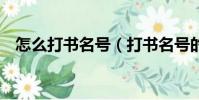 怎么打書名號(打書名號的3種方法介紹)