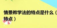 情景教學法的特點是什么(情景教學法有哪些特點)