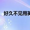 好久不見用英語怎么說（好久不見的英文）