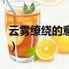云霧繚繞的意思是什么（云霧繚繞是什么意思）