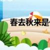 春去秋來是什么意思（春去秋來的含義）