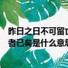 昨日之日不可留亡者已矣這句話的意思（昨日之日不可留亡者已矣是什么意思）