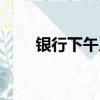 銀行下午幾點上班（銀行上班時間）
