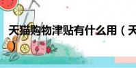 天貓購物津貼有什么用(天貓購物津貼的用處)