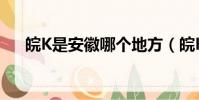 皖K是安徽哪個地方(皖K所屬地簡述)
