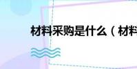 材料采購是什么(材料采購介紹)