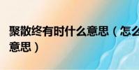 聚散終有時什么意思(怎么理解聚散終有時的意思)