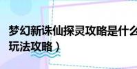 夢幻新誅仙探靈攻略是什么(夢幻新誅仙探靈玩法攻略)