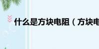 什么是方塊電阻(方塊電阻意思說明)