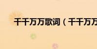 千千萬萬歌詞(千千萬萬歌詞誰寫的)