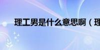 理工男是什么意思啊(理工男的解釋)