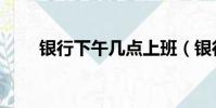銀行下午幾點上班(銀行上班時間)