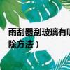 雨刮器刮玻璃有呱呱響怎么消除（雨刮器刮玻璃有呱呱響清除方法）