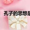 孔子的思想是什么（孔子的思想有哪些呢）