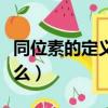同位素的定義是什么（同位素的定義具體是什么）