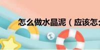 怎么做水晶泥(應該怎么做水晶泥)