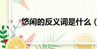 悠閑的反義詞是什么(悠閑釋義)