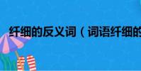 纖細的反義詞(詞語纖細的反義詞是什么)
