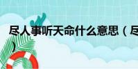 盡人事聽天命什么意思(盡人事聽天命的意思)
