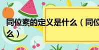 同位素的定義是什么(同位素的定義具體是什么)