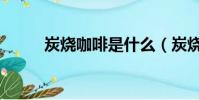 炭燒咖啡是什么(炭燒咖啡介紹)