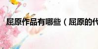 屈原作品有哪些(屈原的代表作品有哪些)