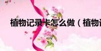 植物記錄卡怎么做(植物記錄卡如何做)