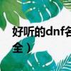 好聽的dnf名字大全（dnf游戲好聽的名字大全）